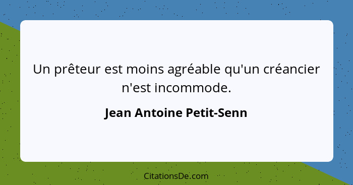 Un prêteur est moins agréable qu'un créancier n'est incommode.... - Jean Antoine Petit-Senn