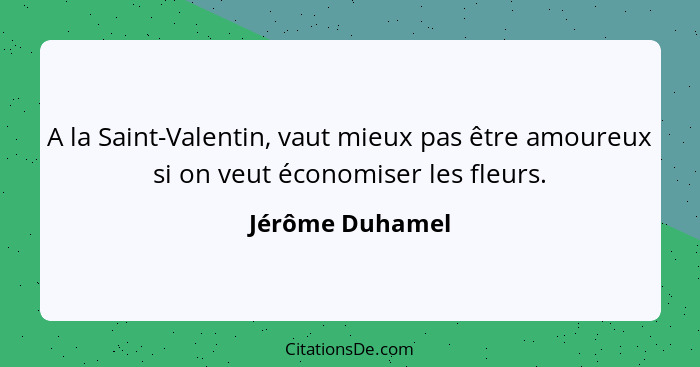 A la Saint-Valentin, vaut mieux pas être amoureux si on veut économiser les fleurs.... - Jérôme Duhamel