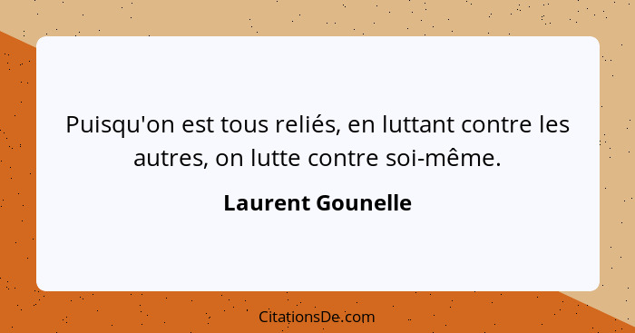 Puisqu'on est tous reliés, en luttant contre les autres, on lutte contre soi-même.... - Laurent Gounelle