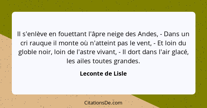 Il s'enlève en fouettant l'âpre neige des Andes, - Dans un cri rauque il monte où n'atteint pas le vent, - Et loin du globle noir,... - Leconte de Lisle