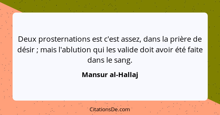 Deux prosternations est c'est assez, dans la prière de désir ; mais l'ablution qui les valide doit avoir été faite dans le san... - Mansur al-Hallaj
