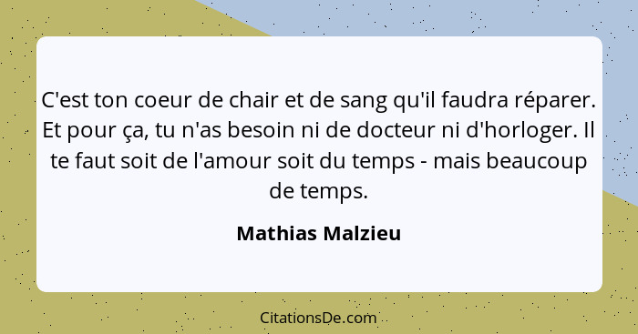 C'est ton coeur de chair et de sang qu'il faudra réparer. Et pour ça, tu n'as besoin ni de docteur ni d'horloger. Il te faut soit de... - Mathias Malzieu