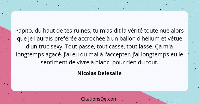 Papito, du haut de tes ruines, tu m'as dit la vérité toute nue alors que je l'aurais préférée accrochée à un ballon d'hélium et vê... - Nicolas Delesalle