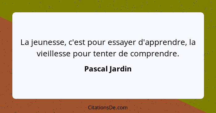 La jeunesse, c'est pour essayer d'apprendre, la vieillesse pour tenter de comprendre.... - Pascal Jardin