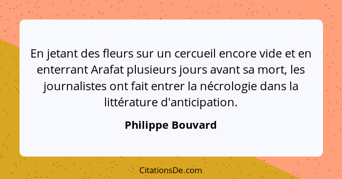 En jetant des fleurs sur un cercueil encore vide et en enterrant Arafat plusieurs jours avant sa mort, les journalistes ont fait en... - Philippe Bouvard