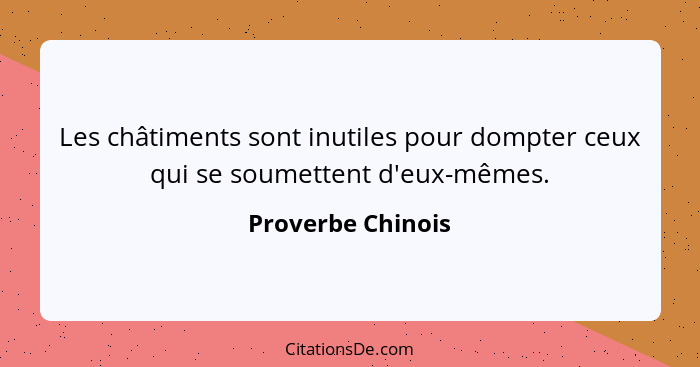 Les châtiments sont inutiles pour dompter ceux qui se soumettent d'eux-mêmes.... - Proverbe Chinois