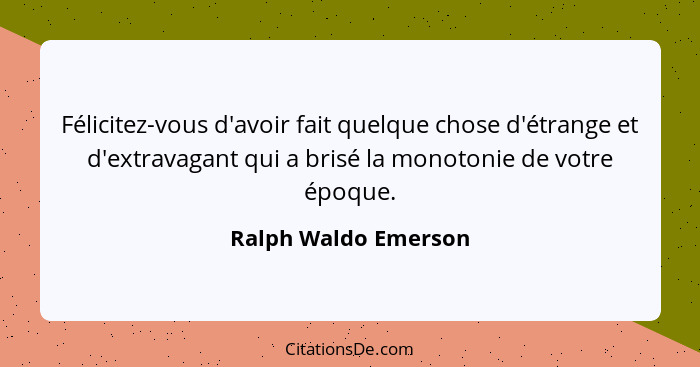 Félicitez-vous d'avoir fait quelque chose d'étrange et d'extravagant qui a brisé la monotonie de votre époque.... - Ralph Waldo Emerson