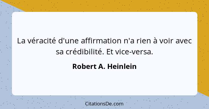 La véracité d'une affirmation n'a rien à voir avec sa crédibilité. Et vice-versa.... - Robert A. Heinlein