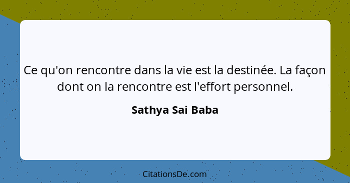 Ce qu'on rencontre dans la vie est la destinée. La façon dont on la rencontre est l'effort personnel.... - Sathya Sai Baba