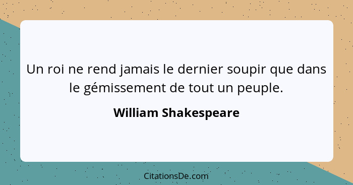 Un roi ne rend jamais le dernier soupir que dans le gémissement de tout un peuple.... - William Shakespeare