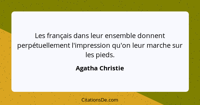 Les français dans leur ensemble donnent perpétuellement l'impression qu'on leur marche sur les pieds.... - Agatha Christie