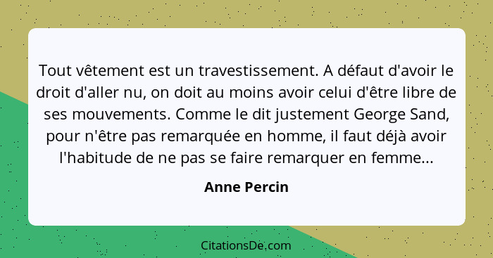 Tout vêtement est un travestissement. A défaut d'avoir le droit d'aller nu, on doit au moins avoir celui d'être libre de ses mouvements.... - Anne Percin