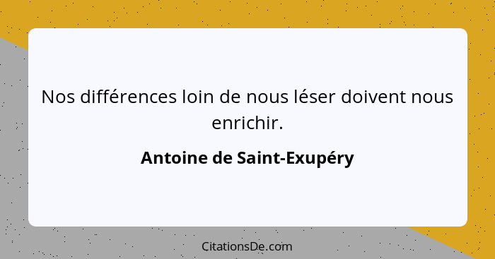 Nos différences loin de nous léser doivent nous enrichir.... - Antoine de Saint-Exupéry