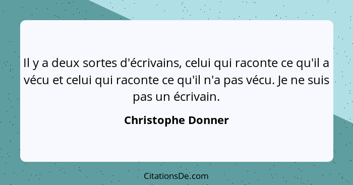 Il y a deux sortes d'écrivains, celui qui raconte ce qu'il a vécu et celui qui raconte ce qu'il n'a pas vécu. Je ne suis pas un éc... - Christophe Donner