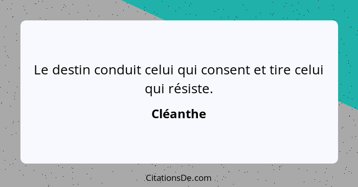 Le destin conduit celui qui consent et tire celui qui résiste.... - Cléanthe