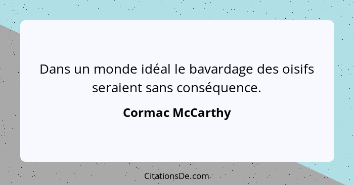 Dans un monde idéal le bavardage des oisifs seraient sans conséquence.... - Cormac McCarthy