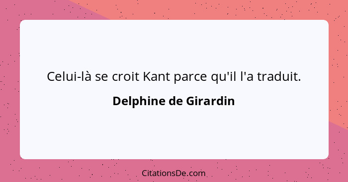 Celui-là se croit Kant parce qu'il l'a traduit.... - Delphine de Girardin