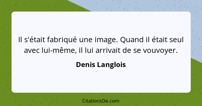 Il s'était fabriqué une image. Quand il était seul avec lui-même, il lui arrivait de se vouvoyer.... - Denis Langlois