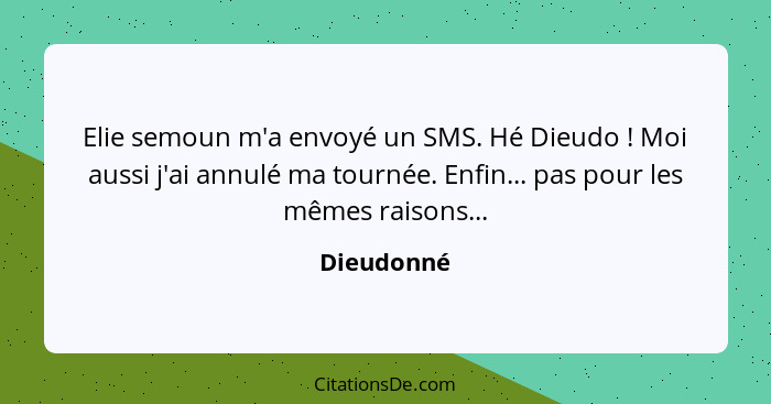 Elie semoun m'a envoyé un SMS. Hé Dieudo ! Moi aussi j'ai annulé ma tournée. Enfin... pas pour les mêmes raisons...... - Dieudonné