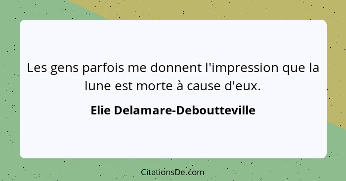 Les gens parfois me donnent l'impression que la lune est morte à cause d'eux.... - Elie Delamare-Deboutteville