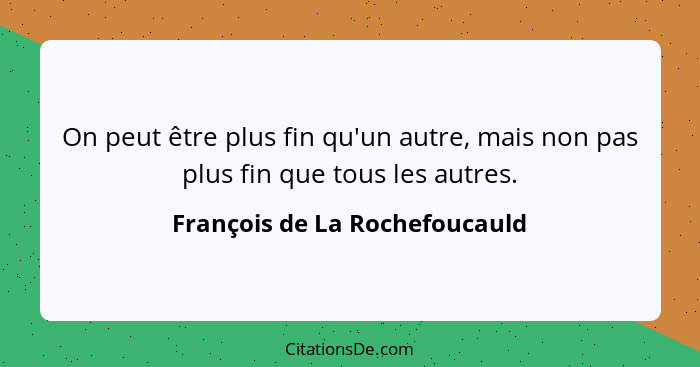 On peut être plus fin qu'un autre, mais non pas plus fin que tous les autres.... - François de La Rochefoucauld