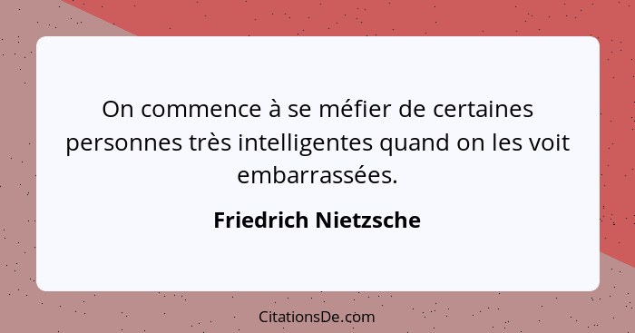 On commence à se méfier de certaines personnes très intelligentes quand on les voit embarrassées.... - Friedrich Nietzsche