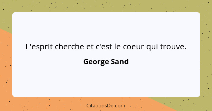 L'esprit cherche et c'est le coeur qui trouve.... - George Sand