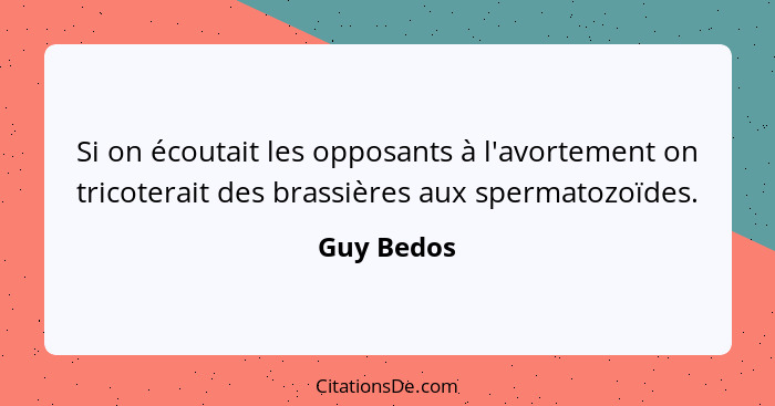 Si on écoutait les opposants à l'avortement on tricoterait des brassières aux spermatozoïdes.... - Guy Bedos