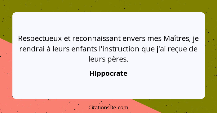 Respectueux et reconnaissant envers mes Maîtres, je rendrai à leurs enfants l'instruction que j'ai reçue de leurs pères.... - Hippocrate