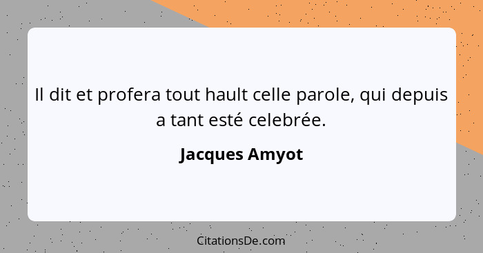 Il dit et profera tout hault celle parole, qui depuis a tant esté celebrée.... - Jacques Amyot