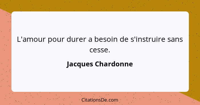 L'amour pour durer a besoin de s'instruire sans cesse.... - Jacques Chardonne