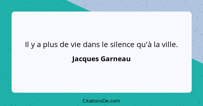 Il y a plus de vie dans le silence qu'à la ville.... - Jacques Garneau