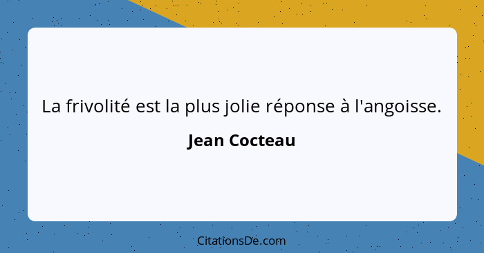 La frivolité est la plus jolie réponse à l'angoisse.... - Jean Cocteau