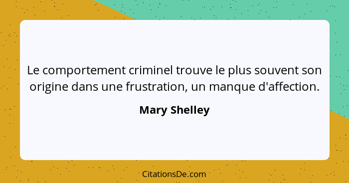 Le comportement criminel trouve le plus souvent son origine dans une frustration, un manque d'affection.... - Mary Shelley