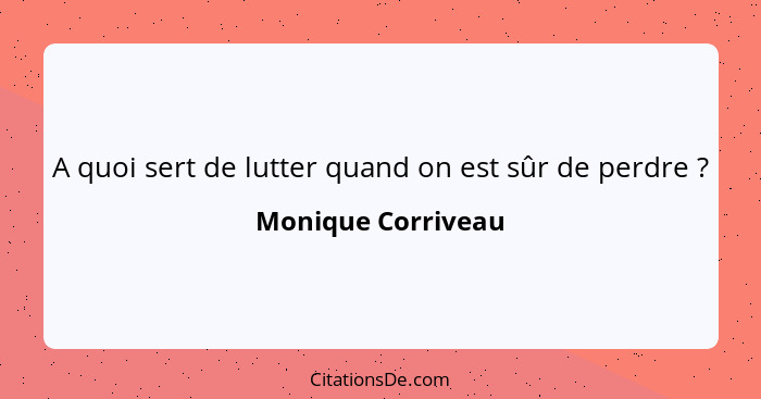 A quoi sert de lutter quand on est sûr de perdre ?... - Monique Corriveau