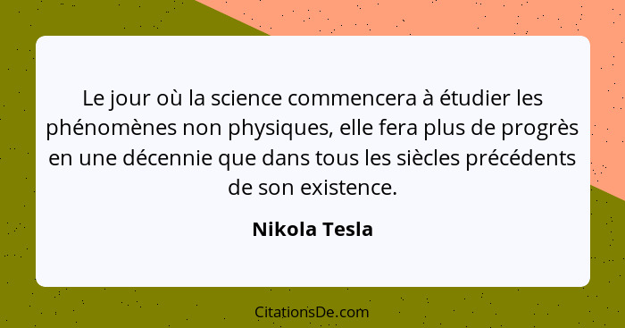 Le jour où la science commencera à étudier les phénomènes non physiques, elle fera plus de progrès en une décennie que dans tous les si... - Nikola Tesla