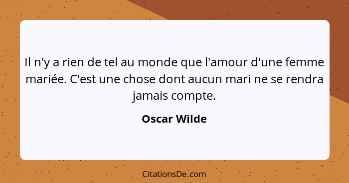 Il n'y a rien de tel au monde que l'amour d'une femme mariée. C'est une chose dont aucun mari ne se rendra jamais compte.... - Oscar Wilde