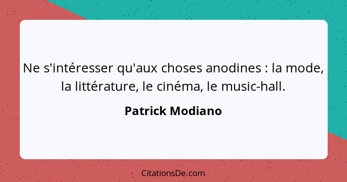 Ne s'intéresser qu'aux choses anodines : la mode, la littérature, le cinéma, le music-hall.... - Patrick Modiano