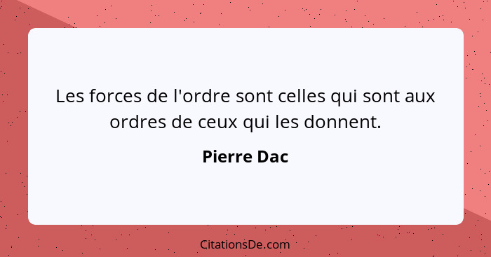 Les forces de l'ordre sont celles qui sont aux ordres de ceux qui les donnent.... - Pierre Dac