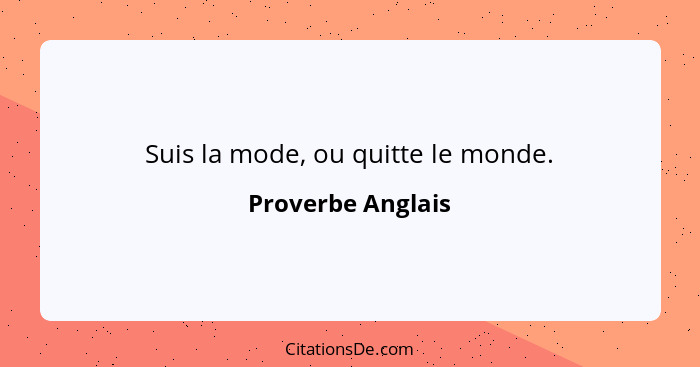 Suis la mode, ou quitte le monde.... - Proverbe Anglais