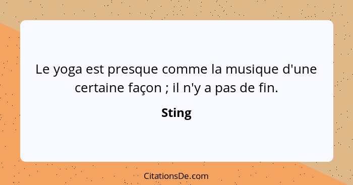 Le yoga est presque comme la musique d'une certaine façon ; il n'y a pas de fin.... - Sting