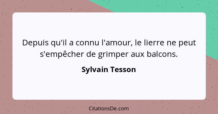 Depuis qu'il a connu l'amour, le lierre ne peut s'empêcher de grimper aux balcons.... - Sylvain Tesson