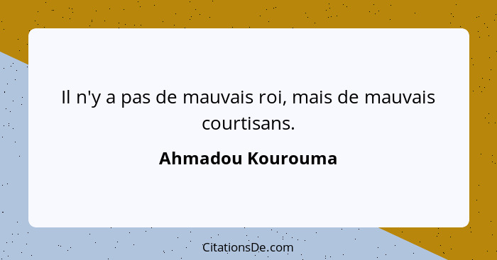 Il n'y a pas de mauvais roi, mais de mauvais courtisans.... - Ahmadou Kourouma