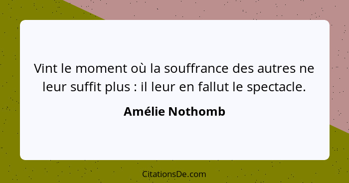 Vint le moment où la souffrance des autres ne leur suffit plus : il leur en fallut le spectacle.... - Amélie Nothomb