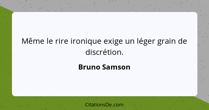 Même le rire ironique exige un léger grain de discrétion.... - Bruno Samson