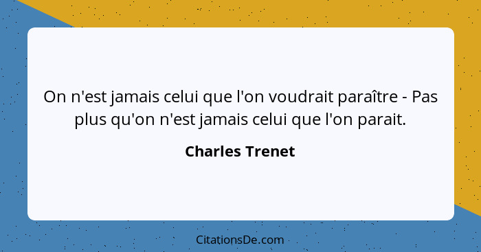 On n'est jamais celui que l'on voudrait paraître - Pas plus qu'on n'est jamais celui que l'on parait.... - Charles Trenet