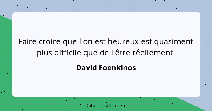 Faire croire que l'on est heureux est quasiment plus difficile que de l'être réellement.... - David Foenkinos