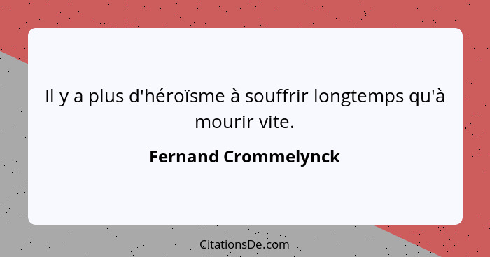 Il y a plus d'héroïsme à souffrir longtemps qu'à mourir vite.... - Fernand Crommelynck