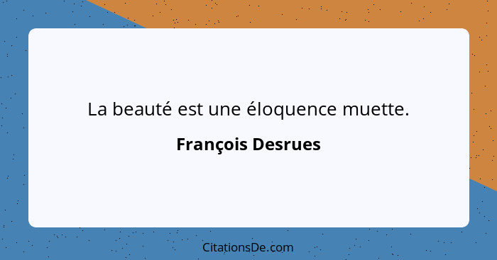 La beauté est une éloquence muette.... - François Desrues