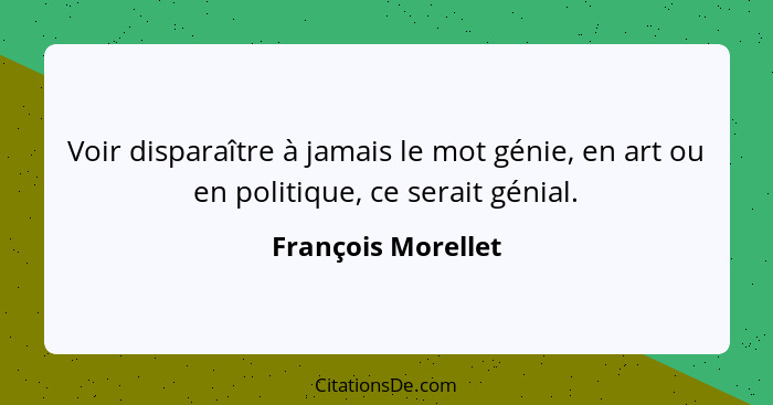 Voir disparaître à jamais le mot génie, en art ou en politique, ce serait génial.... - François Morellet